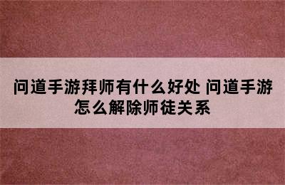 问道手游拜师有什么好处 问道手游怎么解除师徒关系